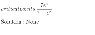 The critical points of (7e^x)/(7+e^x) are None